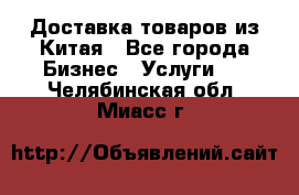 Доставка товаров из Китая - Все города Бизнес » Услуги   . Челябинская обл.,Миасс г.